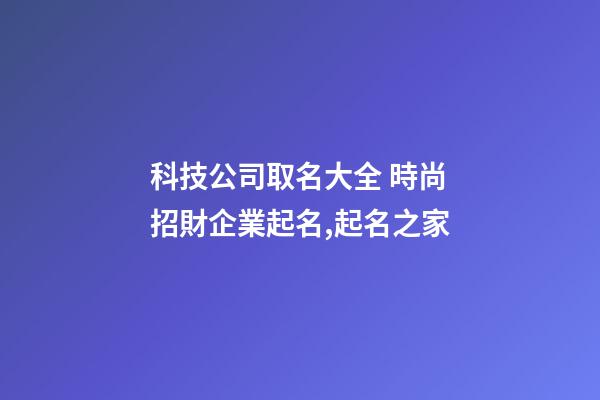科技公司取名大全 時尚招財企業起名,起名之家